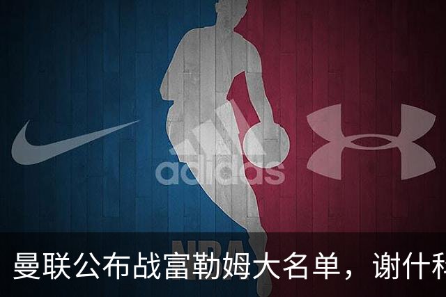 曼联公布战富勒姆大名单，谢什科恐伤缺！巴莱巴首次入选随队出征