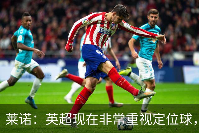 莱诺：英超现在非常重视定位球，门将在防守时将会面对更强的对抗